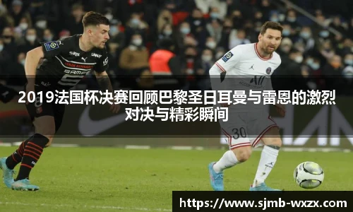 2019法国杯决赛回顾巴黎圣日耳曼与雷恩的激烈对决与精彩瞬间