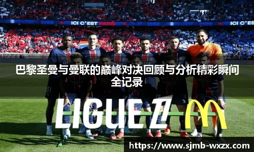 巴黎圣曼与曼联的巅峰对决回顾与分析精彩瞬间全记录