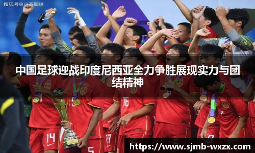 中国足球迎战印度尼西亚全力争胜展现实力与团结精神